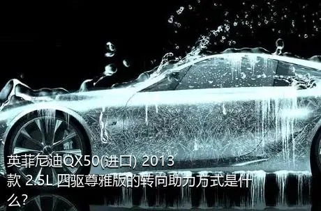 英菲尼迪QX50(进口) 2013款 2.5L 四驱尊雅版的转向助力方式是什么？