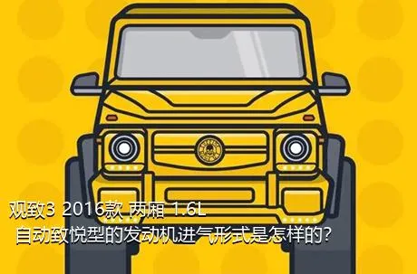 观致3 2016款 两厢 1.6L 自动致悦型的发动机进气形式是怎样的？