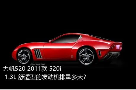 力帆520 2011款 520i 1.3L 舒适型的发动机排量多大？