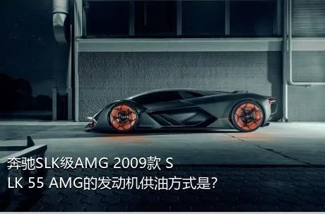 奔驰SLK级AMG 2009款 SLK 55 AMG的发动机供油方式是？