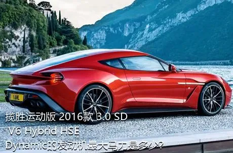 揽胜运动版 2016款 3.0 SD V6 Hybrid HSE Dynamic的发动机最大马力是多少？