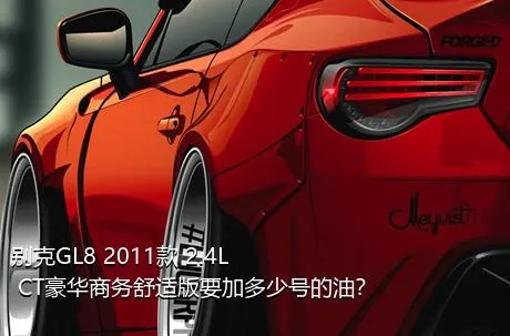 别克GL8 2011款 2.4L CT豪华商务舒适版要加多少号的油？