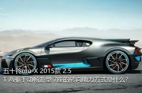 五十铃mu-X 2015款 2.5T 两驱手动畅游型 7座的转向助力方式是什么？