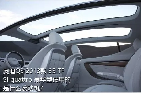 奥迪Q3 2013款 35 TFSI quattro 豪华型使用的是什么发动机？