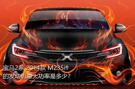 宝马2系 2014款 M235i的发动机最大功率是多少？