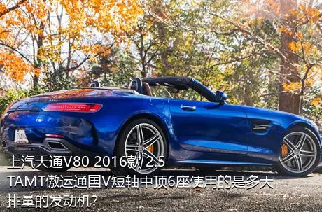 上汽大通V80 2016款 2.5TAMT傲运通国V短轴中顶6座使用的是多大排量的发动机？