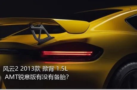 风云2 2013款 掀背 1.5L AMT锐意版有没有备胎？