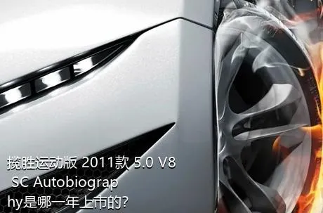 揽胜运动版 2011款 5.0 V8 SC Autobiography是哪一年上市的？