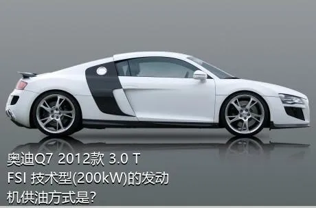 奥迪Q7 2012款 3.0 TFSI 技术型(200kW)的发动机供油方式是？