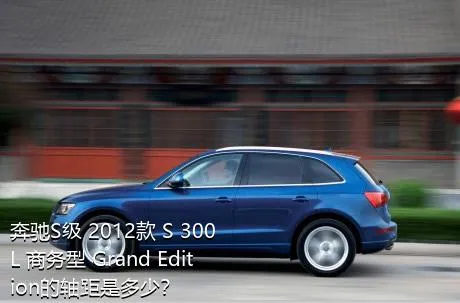 奔驰S级 2012款 S 300 L 商务型 Grand Edition的轴距是多少？