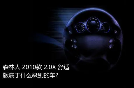 森林人 2010款 2.0X 舒适版属于什么级别的车？