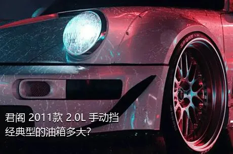 君阁 2011款 2.0L 手动挡经典型的油箱多大？