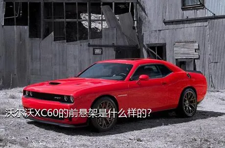 沃尔沃XC60的前悬架是什么样的？