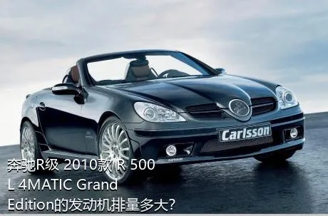 奔驰R级 2010款 R 500 L 4MATIC Grand Edition的发动机排量多大？