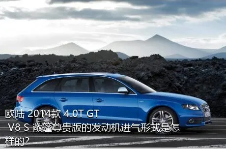 欧陆 2014款 4.0T GT V8 S 敞篷尊贵版的发动机进气形式是怎样的？