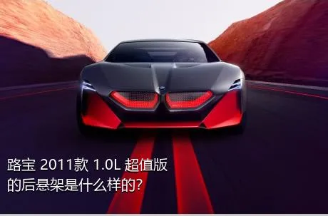 路宝 2011款 1.0L 超值版的后悬架是什么样的？