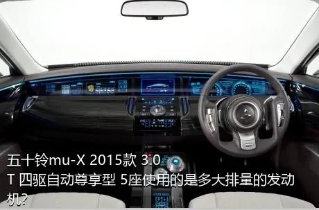 五十铃mu-X 2015款 3.0T 四驱自动尊享型 5座使用的是多大排量的发动机？