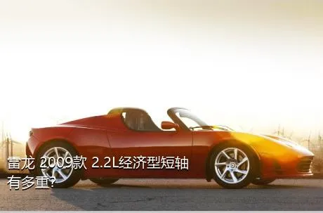 雷龙 2009款 2.2L经济型短轴有多重？