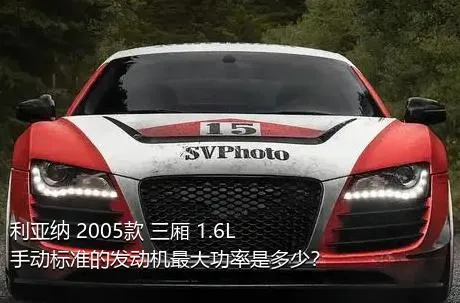 利亚纳 2005款 三厢 1.6L 手动标准的发动机最大功率是多少？