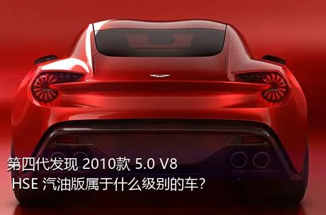 第四代发现 2010款 5.0 V8 HSE 汽油版属于什么级别的车？