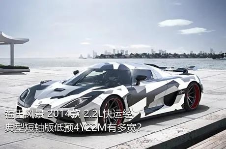 福田风景 2014款 2.2L快运经典型短轴版低顶4Y22M有多宽？