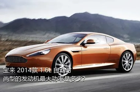 宝来 2014款 1.6L 自动时尚型的发动机最大功率是多少？