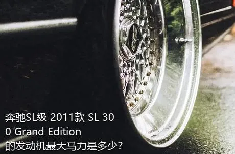 奔驰SL级 2011款 SL 300 Grand Edition的发动机最大马力是多少？