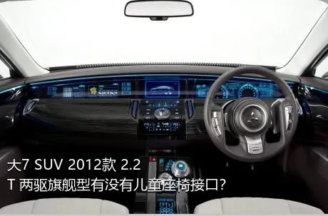 大7 SUV 2012款 2.2T 两驱旗舰型有没有儿童座椅接口？