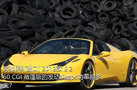 奔驰E级(进口) 2012款 E 260 CGI 敞篷版的发动机最大功率是多少？