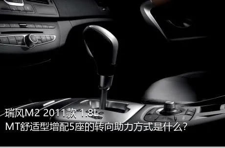 瑞风M2 2011款 1.8L MT舒适型增配5座的转向助力方式是什么？