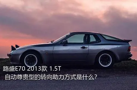 路盛E70 2013款 1.5T 自动尊贵型的转向助力方式是什么？