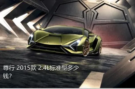 尊行 2015款 2.4L标准型多少钱？