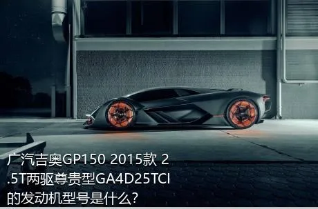 广汽吉奥GP150 2015款 2.5T两驱尊贵型GA4D25TCI的发动机型号是什么？