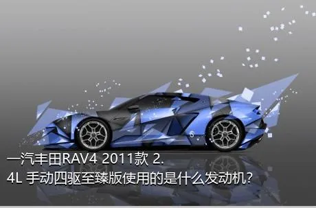 一汽丰田RAV4 2011款 2.4L 手动四驱至臻版使用的是什么发动机？