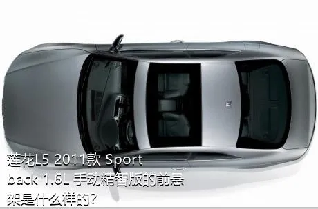 莲花L5 2011款 Sportback 1.6L 手动精智版的前悬架是什么样的？