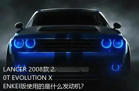 LANCER 2008款 2.0T EVOLUTION X ENKEI版使用的是什么发动机？