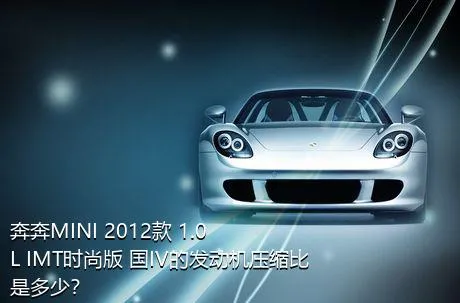 奔奔MINI 2012款 1.0L IMT时尚版 国IV的发动机压缩比是多少？