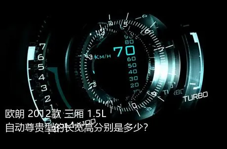 欧朗 2012款 三厢 1.5L 自动尊贵型的长宽高分别是多少？