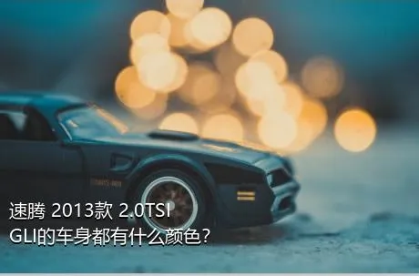 速腾 2013款 2.0TSI GLI的车身都有什么颜色？