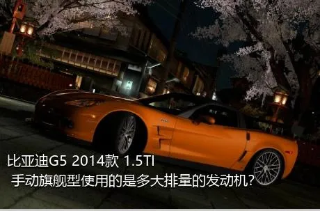 比亚迪G5 2014款 1.5TI 手动旗舰型使用的是多大排量的发动机？