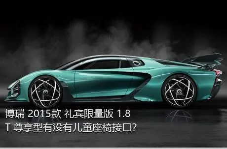 博瑞 2015款 礼宾限量版 1.8T 尊享型有没有儿童座椅接口？