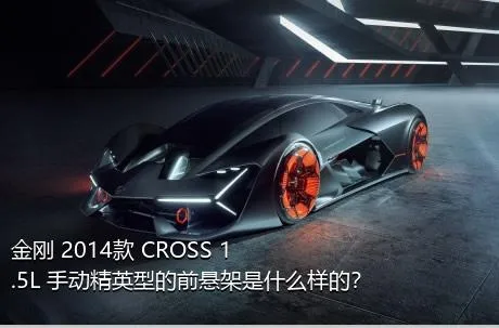 金刚 2014款 CROSS 1.5L 手动精英型的前悬架是什么样的？