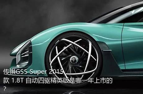 传祺GS5 Super 2015款 1.8T 自动四驱精英版是哪一年上市的？