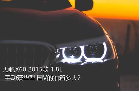 力帆X60 2015款 1.8L 手动豪华型 国V的油箱多大？