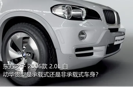 东方之子 2006款 2.0L 自动华贵型是承载式还是非承载式车身？