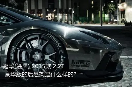 嘉华(进口) 2015款 2.2T 豪华版的后悬架是什么样的？