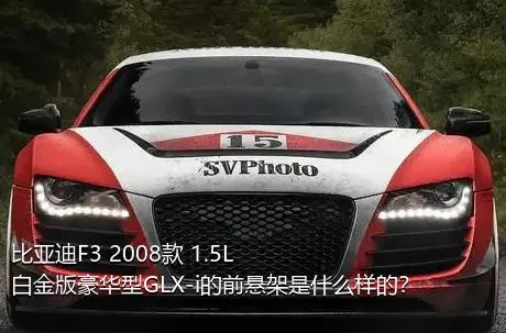 比亚迪F3 2008款 1.5L 白金版豪华型GLX-i的前悬架是什么样的？