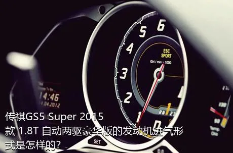 传祺GS5 Super 2015款 1.8T 自动两驱豪华版的发动机进气形式是怎样的？