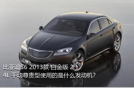 比亚迪S6 2013款 白金版 2.4L 手动尊贵型使用的是什么发动机？