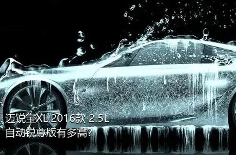 迈锐宝XL 2016款 2.5L 自动锐尊版有多高？